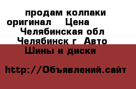 продам колпаки оригинал  › Цена ­ 1 000 - Челябинская обл., Челябинск г. Авто » Шины и диски   